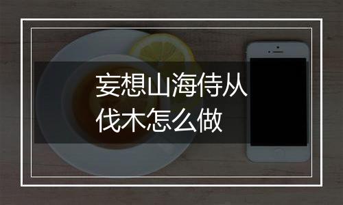 妄想山海侍从伐木怎么做