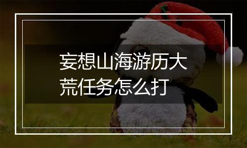 妄想山海游历大荒任务怎么打