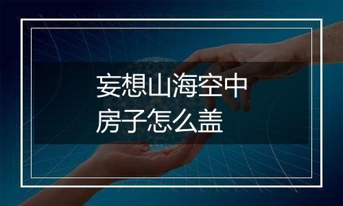 妄想山海空中房子怎么盖