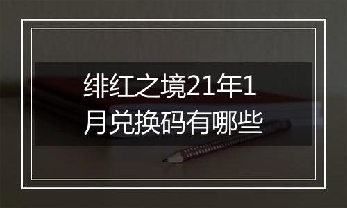 绯红之境21年1月兑换码有哪些