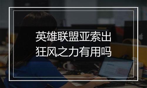 英雄联盟亚索出狂风之力有用吗