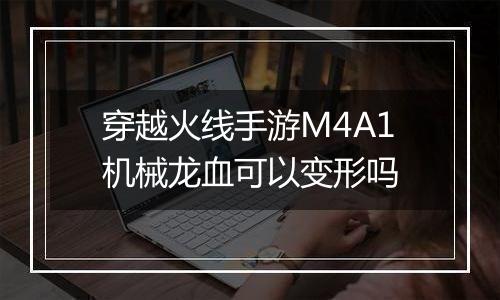 穿越火线手游M4A1机械龙血可以变形吗