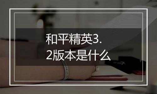 和平精英3.2版本是什么