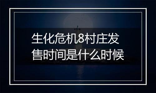 生化危机8村庄发售时间是什么时候