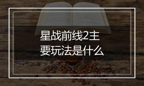 星战前线2主要玩法是什么