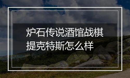 炉石传说酒馆战棋提克特斯怎么样