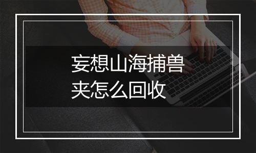妄想山海捕兽夹怎么回收