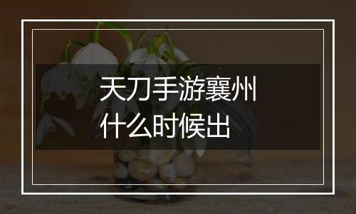 天刀手游襄州什么时候出