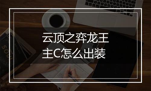 云顶之弈龙王主C怎么出装