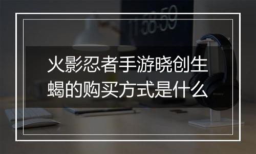 火影忍者手游晓创生蝎的购买方式是什么