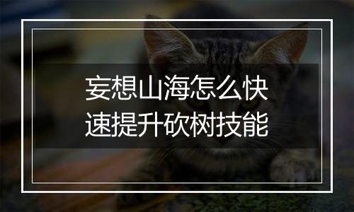 妄想山海怎么快速提升砍树技能