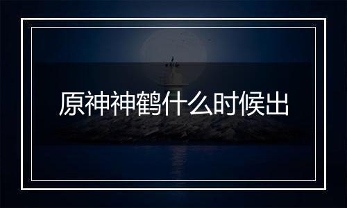 原神神鹤什么时候出
