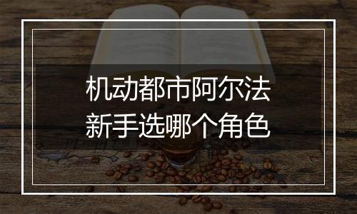 机动都市阿尔法新手选哪个角色