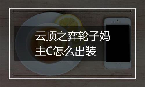 云顶之弈轮子妈主C怎么出装