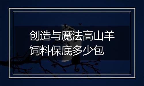 创造与魔法高山羊饲料保底多少包