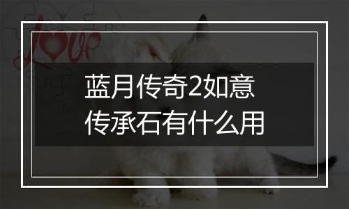蓝月传奇2如意传承石有什么用
