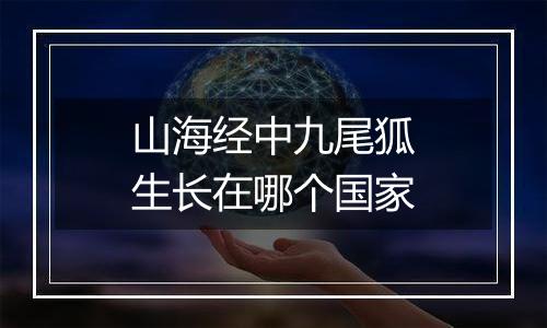 山海经中九尾狐生长在哪个国家