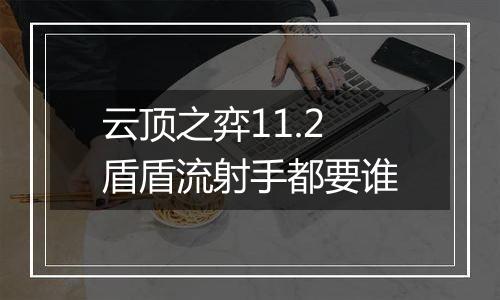 云顶之弈11.2盾盾流射手都要谁