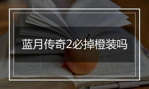 蓝月传奇2必掉橙装吗