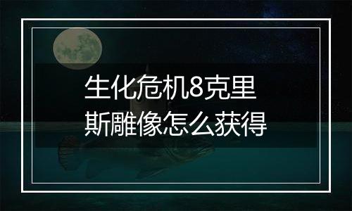 生化危机8克里斯雕像怎么获得