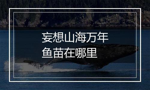 妄想山海万年鱼苗在哪里