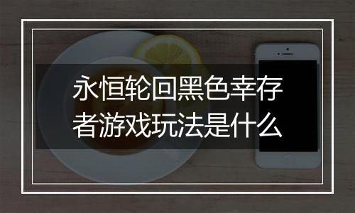 永恒轮回黑色幸存者游戏玩法是什么