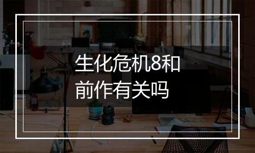 生化危机8和前作有关吗