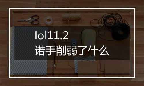 lol11.2诺手削弱了什么