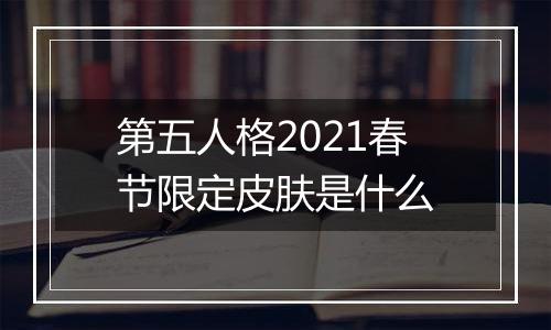 第五人格2021春节限定皮肤是什么
