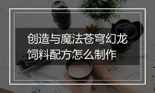 创造与魔法苍穹幻龙饲料配方怎么制作