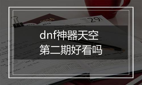 dnf神器天空第二期好看吗
