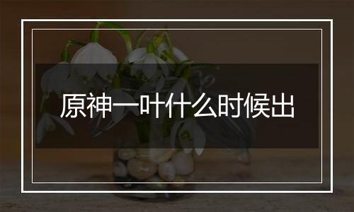 原神一叶什么时候出