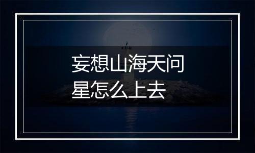 妄想山海天问星怎么上去