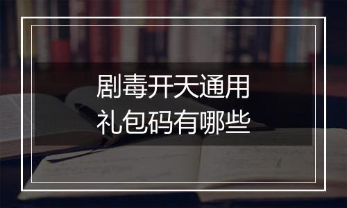 剧毒开天通用礼包码有哪些