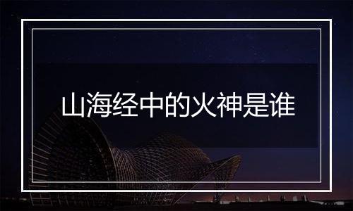 山海经中的火神是谁