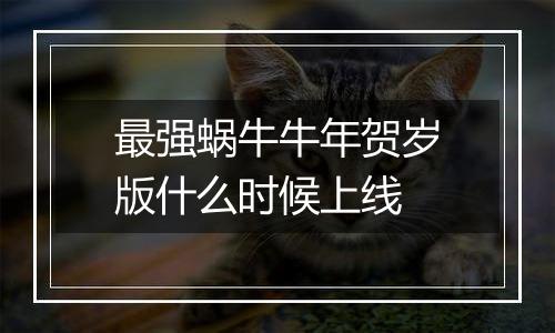 最强蜗牛牛年贺岁版什么时候上线