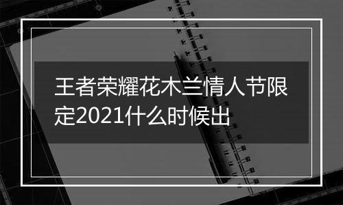 王者荣耀花木兰情人节限定2021什么时候出