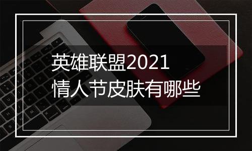英雄联盟2021情人节皮肤有哪些