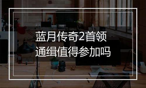 蓝月传奇2首领通缉值得参加吗