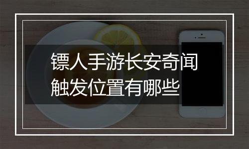 镖人手游长安奇闻触发位置有哪些