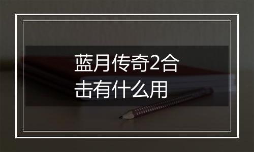 蓝月传奇2合击有什么用