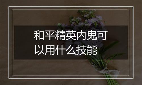 和平精英内鬼可以用什么技能