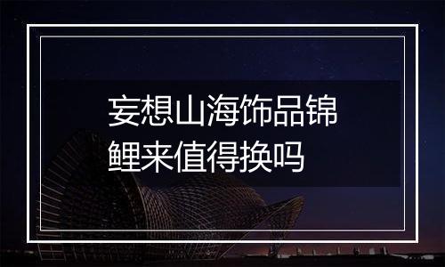 妄想山海饰品锦鲤来值得换吗