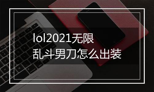 lol2021无限乱斗男刀怎么出装