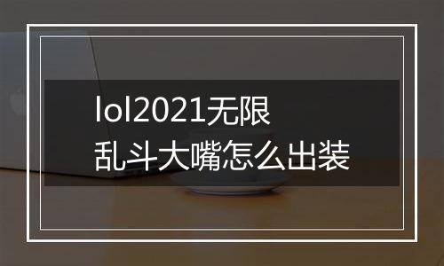 lol2021无限乱斗大嘴怎么出装