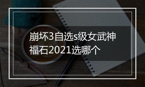 崩坏3自选s级女武神福石2021选哪个