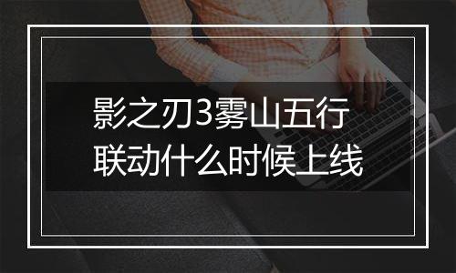 影之刃3雾山五行联动什么时候上线