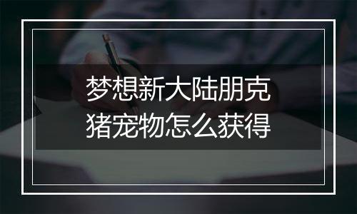梦想新大陆朋克猪宠物怎么获得