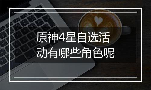 原神4星自选活动有哪些角色呢