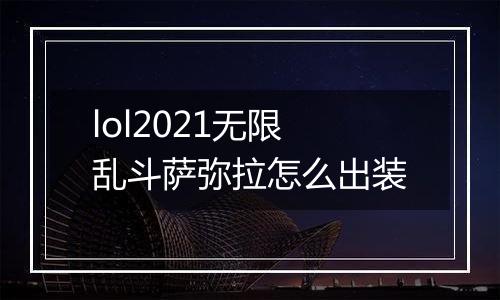 lol2021无限乱斗萨弥拉怎么出装